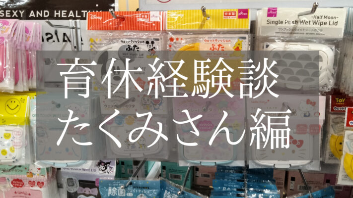 育休経験談　たくみさん編